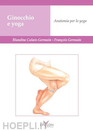 calais-germain blandine; germain francois - ginocchio e yoga - anatomia per lo yoga