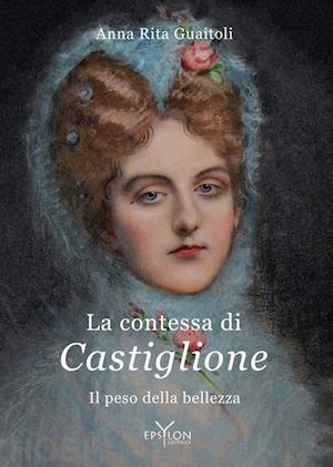 guaitoli anna rita - la contessa di castiglione. il peso della bellezza