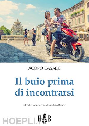 casadei iacopo - buio prima di incontrarsi. adolescenti tra social network, amori e altre catastr