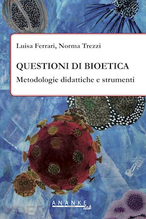 ferrari luisa; trezzi norma - questioni di bioetica. metodologia didattiche e strumenti