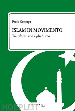 gonzaga paolo - islam in movimento. tra riformismo e jihadismo