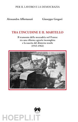  - tra l'incudine e il martello. il tramonto della mezzadria nel pratese tra una riforma agraria incompleta e la nascita del distretto tessile