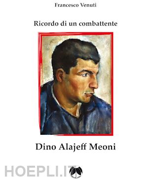 venuti francesco - ricordo di un combattente: dino alajeff meoni