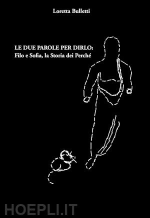 bulletti loretta - le due parole per dirlo: filo e sofia, la storia dei perché. ediz. integrale