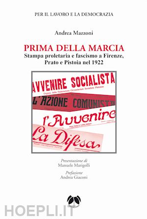 mazzoni andrea - prima della marcia. stampa proletaria e fascista a firenze, prato e pistoia nel 1922