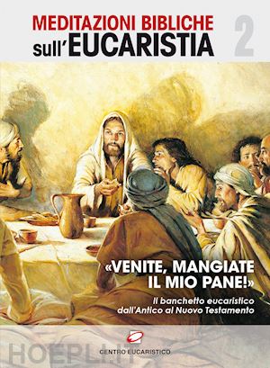 maria anastasia di gerusalemme(curatore) - «venite, mangiate il mio pane!». il banchetto eucaristico dall'antico al nuovo testamento