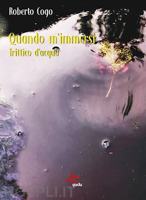 cogo roberto - quando m'immersi. trittico d'acqua. nuova ediz.