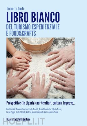 curti umberto - libro bianco del turismo esperienziale e food&crafts. prospettive (in liguria) per territori, cultura, imprese...