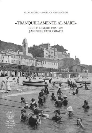 audisio aldo; natta soleri angelica - tranquillamente al mare. celle ligure 1905 -1920. jan neer fotografo