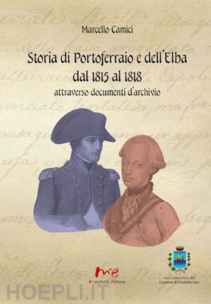 camici marcello - storia di portoferraio e dell'elba dal 1815 al 1818 attraverso documenti d'archivio. nuova ediz.