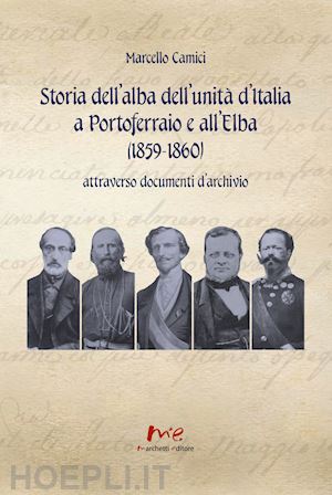 camici marcello - storia dell'alba dell'unità d'italia a portoferraio e all'elba (1859-1860) attraverso documenti d'archivio. nuova ediz.