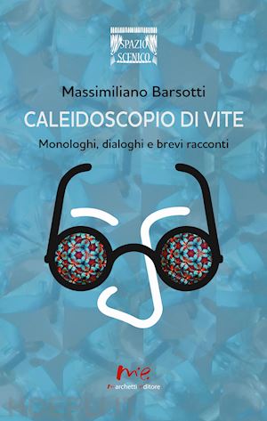 barsotti massimiliano - caleidoscopio di vite. monologhi, dialoghi e brevi racconti