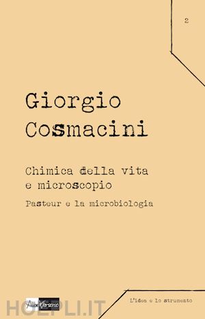 cosmacini giorgio - chimica della vita e microscopio. pasteur e la microbiologia