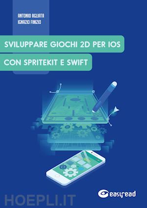 agliata antonio; finizio ignazio - sviluppare giochi 2d per ios con spritekit e swift