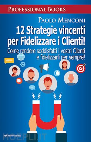 menconi paolo - 12 strategie vincenti per fidelizzare i clienti. come rendere soddisfatti i vostri clienti e fidelizzarli per sempre!