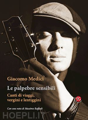 medici giacomo - le palpebre sensibili. canti di viaggi, vergini e lentiggini