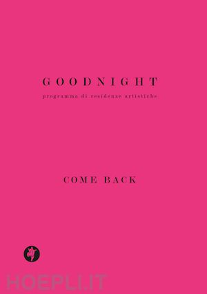 fiorella r.(curatore) - goodnight. programma di residenze artistiche. come back