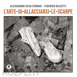 silva ferrari alessandro - l'arte di allacciarsi le scarpe. ediz. illustrata