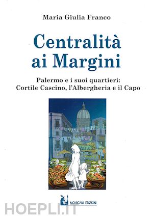 franco maria giulia - centralità ai margini. palermo e i suoi quartieri: cortile cascino, l'albergheria e il capo