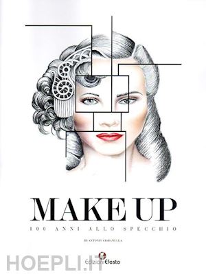Make Up 100 Anni Allo Specchio Ciaramella Antonio Libro Edizioni Efesto 03 2015 Hoepli It
