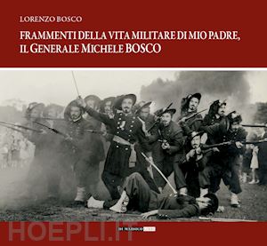 bosco lorenzo - frammenti della vita militare di mio padre, il generale michele bosco