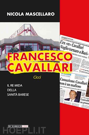 mascellaro nicola - francesco cavallari. il re mida della sanità barese