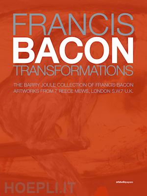 joule b. (curatore) - francis bacon. transformations. the barry joule collection of francis bacon artw