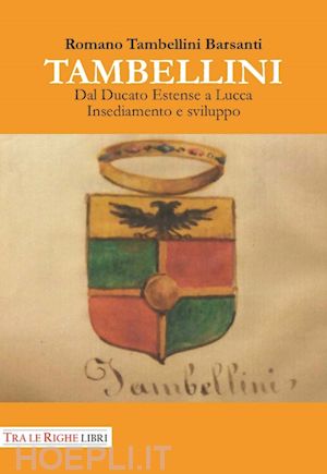 tambellini barsanti romano' - tambellini. dal ducato estense a lucca. insediamento e sviluppo