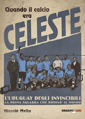 mello niccolo' - quando il calcio era celeste. l'uruguay degli invincibili. la prima squadra che