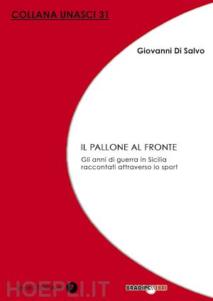 di salvo giovanni - il pallone al fronte. gli anni di guerra in sicilia raccontati attraverso lo sport