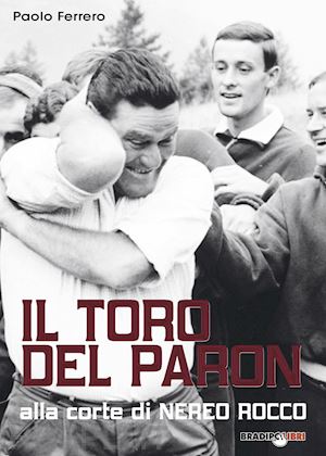 ferrero paolo - il toro del paron. alla corte di nereo rocco