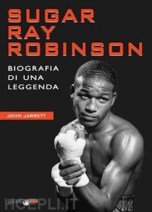 jarrett john - sugar ray robinson. biografia di una leggenda