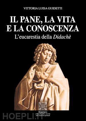 guidetti vittoria luisa - il pane, la vita e la conoscenza - l'eucarestia della didache'