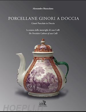 biancalana alessandro - porcellane ginori a doccia. la stanza delle meraviglie di casa colli