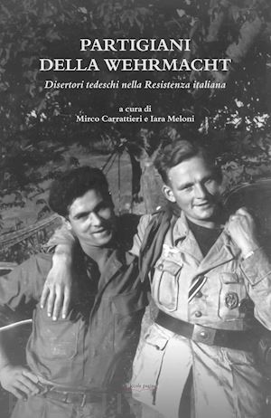 carrattieri mirco, meloni iara (curatore) - partigiani della wehrmacht. disertori tedeschi nella resistenza italiana