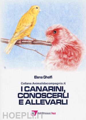 ghelfi elena - i canarini, conoscerli e allevarli