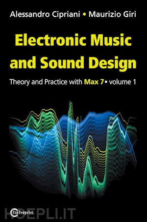 cipriani alessandro; giri maurizio - electronic music and sound design. vol. 1: theory and practice with max 7