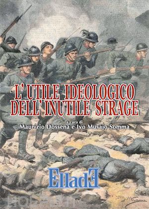 musajo somma ivo; dossena maurizio; filios f. (curatore) - l'utile ideologico dell'inutile strage