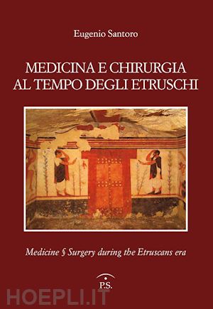 santoro eugenio - medicina e chirurgia al tempo degli etruschi. ediz. italiana e inglese