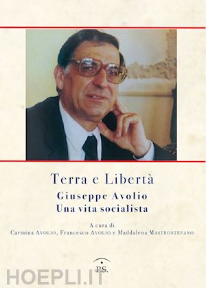 avolio c.(curatore); avolio f.(curatore); mastrostefano m.(curatore) - terra e libertà. giuseppe avorio. una vita socialista