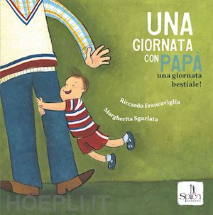 francaviglia riccardo; sgarlata margherita - una giornata con papa'. una giornata bestiale! ediz. a colori