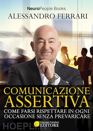 ferrari alessandro - comunicazione assertiva. come farsi rispettare in ogni occasione senza prevaricare