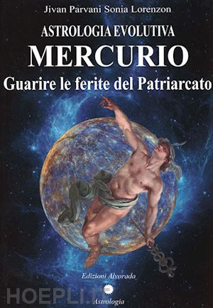 lorenzon sonia jivan parvani - astrologia evolutiva. mercurio. guarire le ferite del patriarcato