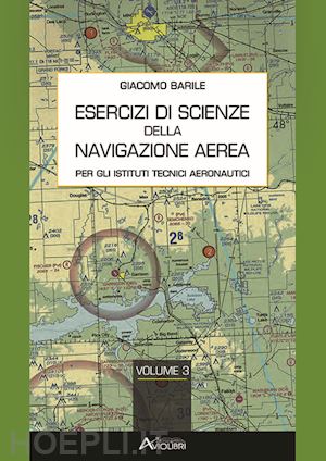 barile giacomo - esercizi di scienze della navigazione aerea. per gli ist. tecnici e professional