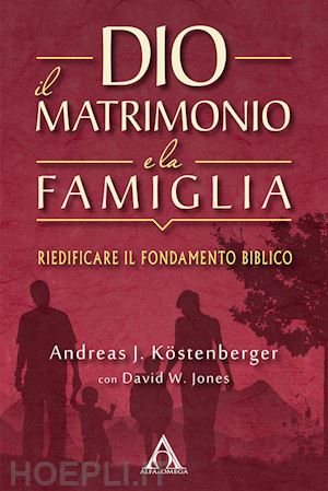 köstenberger andreas j.; jones david w. - dio, il matrimonio e la famiglia. riedificare il fondamento biblico
