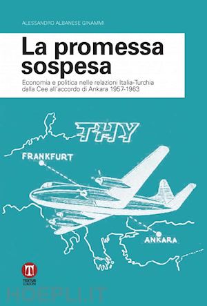 albanese ginammi alessandro - promessa sospesa. economia e politica nelle relazioni italia-turchia dalla cee a