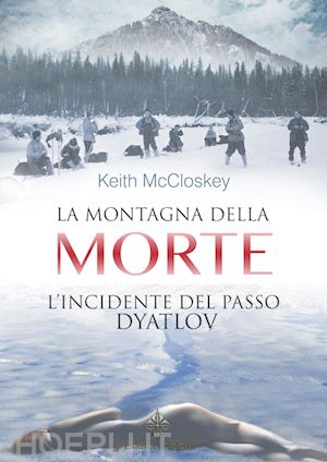 mccloskey keith; baccarini e. (curatore) - la montagna della morte. l'incidente del passo dyatlov