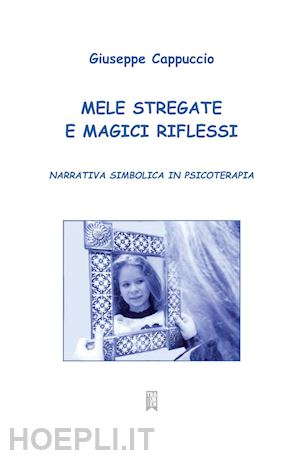 cappuccio giuseppe - mele stregate e magici riflessi. narrativa simbolica in psicoterapia