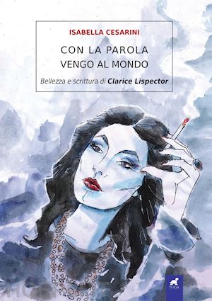 cesarini isabella - con la parola vengo al mondo. bellezza e scrittura di clarice lispector