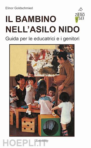 goldschmied elinor; salvadori m. (curatore) - il bambino nell'asilo nido. guida per le educatrici e i genitori